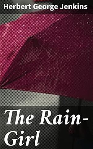 The Rain-Girl: A Romance for To-day by Herbert George Jenkins, Herbert George Jenkins