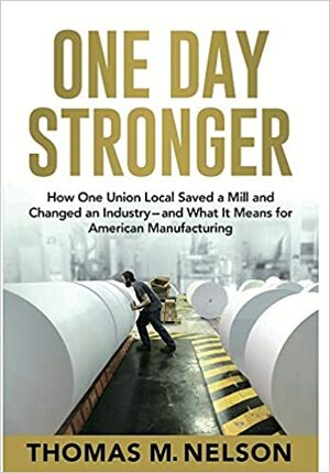 One Day Stronger: How One Union Local Saved a Mill and Changed an Industry--and What It Means for American Manufacturing by Thomas M. Nelson