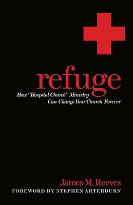 Refuge: How Hospital Church Ministry Can Change Your Church Forever by James Reeves