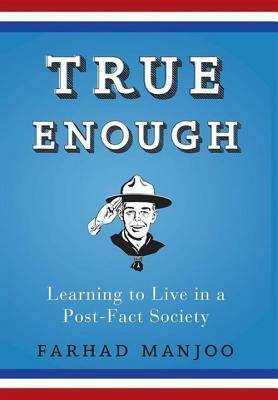 True Enough: Learning to Live in a Post-Fact Society by Farhad Manjoo