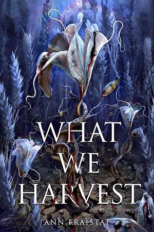 What We Harvest by Ann Fraistat