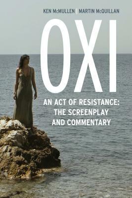 Oxi: An Act of Resistance: The Screenplay and Commentary, Including interviews with Derrida, Cixous, Balibar and Negri by Martin McQuillan, Ken McMullen