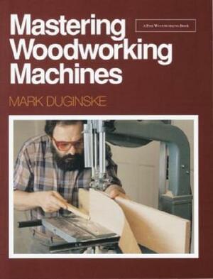 Mastering Woodworking Machines by Mark Duginske, Andrew Schultz