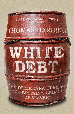 White Debt: The Demerara Uprising and Britain’s Legacy of Slavery by Thomas Harding