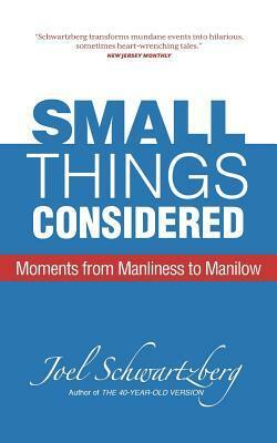 Small Things Considered: Moments from Manliness to Manilow by Joel Schwartzberg