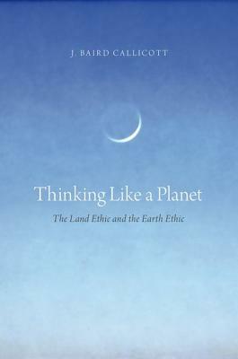 Thinking Like a Planet: The Land Ethic and the Earth Ethic by J. Baird Callicott