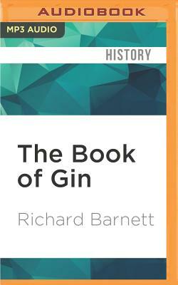 The Book of Gin: A Spirited World History from Alchemists' Stills and Colonial Outposts to Gin Palaces, Bathtub Gin, and Artisanal Cock by Richard Barnett