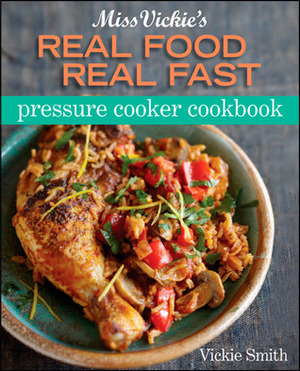 Miss Vickie's Real Food Real Fast Pressure Cooker Cookbook by Vickie Smith
