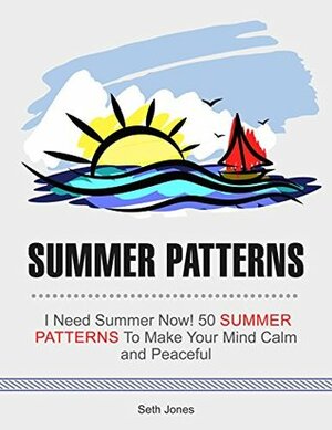 Summer Patterns: I Need Summer Now! 50 Summer Patterns To Make Your Mind Calm and Peaceful (Summer Patterns, sea animals, animal designs) by Seth Jones