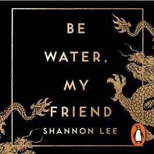 Be Water, My Friend: The Teachings of Bruce Lee by Shannon Lee