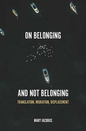 On Belonging and Not Belonging: Translation, Migration, Displacement by Mary Jacobus