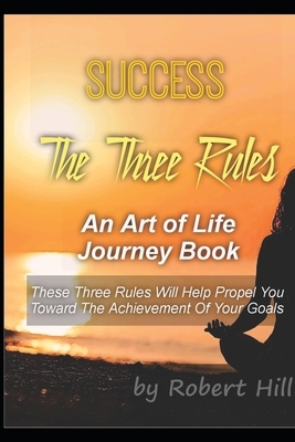 Success: The Three Rules: An Art of Life Journey Book by Robert Hill