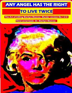 Any angel has the right to live twice: The Art of killing Marilyn Monroe. 3 serial book. by Marilyn Norma Jean Monroe, Marilyn Monroe
