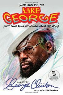 Brothas Be, Yo Like George- Ain't That Funkin' Kinda Hard on You? by Ben Greenman, George Clinton