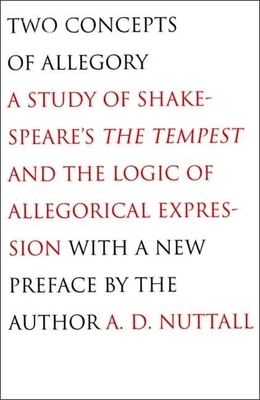 Two Concepts of Allegory: A Study of Shakespeare's the Tempest and the Logic of Allegorical Expression by A. D. Nuttall
