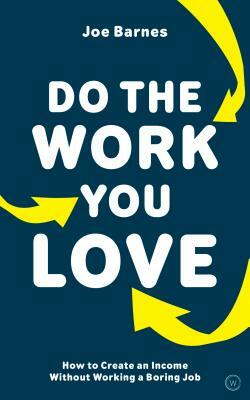 Do the Work You Love: How to Create an Income Without Working a Boring Job by Joe Barnes