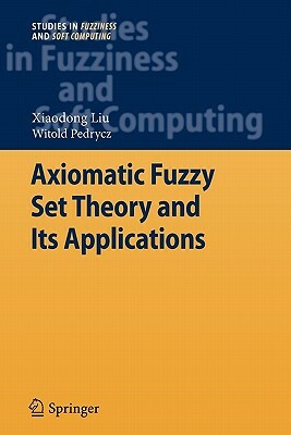 Axiomatic Fuzzy Set Theory and Its Applications by Witold Pedrycz, Xiaodong Liu