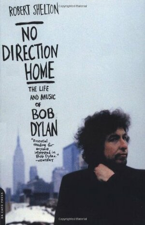 No Direction Home: The Life and Music of Bob Dylan by Robert Shelton