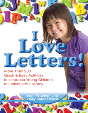 I Love Letters: More Than 200 Quick & Easy Activities to Introduce Young Children to Letters and Literacy by Holly Karapetkova, Jean Feldman