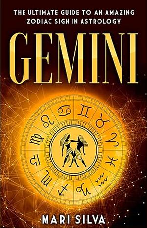 Gemini: The Ultimate Guide to an Amazing Zodiac Sign in Astrology by Mari Silva