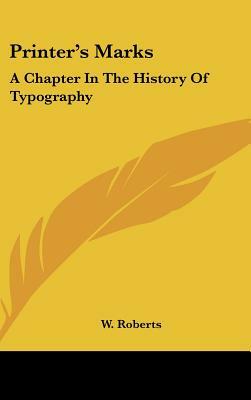 Printer's Marks: A Chapter In The History Of Typography by W. Roberts