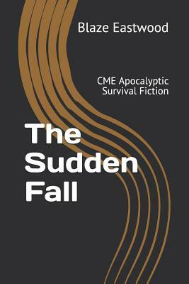 The Sudden Fall: CME Apocalyptic Survival Fiction by Blaze Eastwood