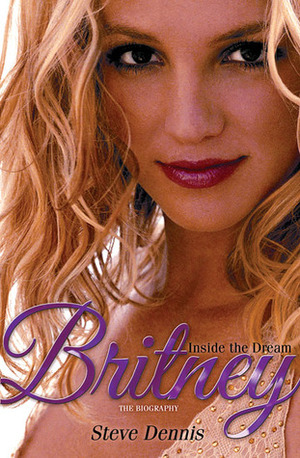 Britney: Inside the Dream: The Biography by Steve Dennis