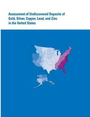 Assessment of Undiscovered Deposits of Gold, Silver, Copper, Lead, and Zinc in the United States by U. S. Department of the Interior