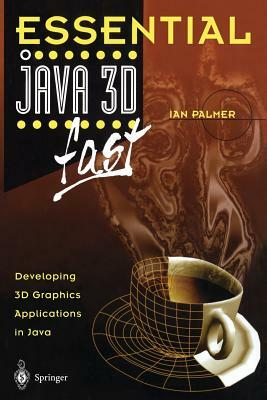 Essential Java 3D Fast: Developing 3D Graphics Applications in Java by Ian Palmer