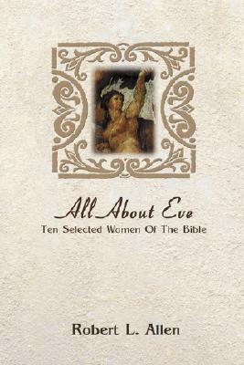 All About Eve: Ten Selected Women Of The Bible by Robert L. Allen