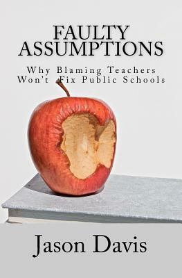 Faulty Assumptions: Why Blaming Teachers Won't Fix Public Schools by Jason Davis