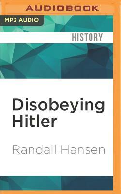 Disobeying Hitler: German Resistance After Valkyrie by Randall Hansen