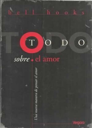 Todo sobre el amor. Una nueva manera de pensar el amor by bell hooks