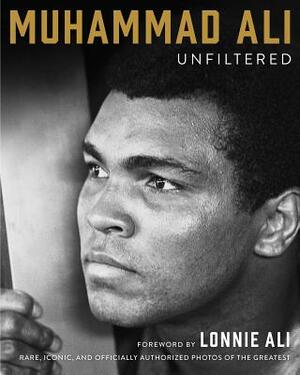 Muhammad Ali Unfiltered: Rare, Iconic, and Officially Authorized Photos of the Greatest by Muhammad Ali