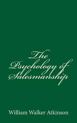 The Psychology of Salesmanship: By William Walker Atkinson by William Walker Atkinson