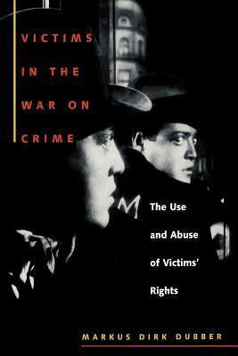 Victims in the War on Crime: The Use and Abuse of Victims' Rights by Markus D. Dubber