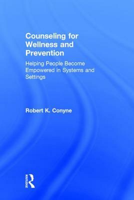 Counseling for Wellness and Prevention: Helping People Become Empowered in Systems and Settings by Robert K. Conyne