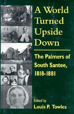 A World Turned Upside Down: The Palmers of South Santee, 1818-1881 by 