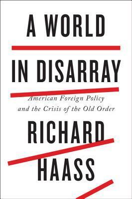 A World in Disarray: American Foreign Policy and the Crisis of the Old Order by Richard N. Haass