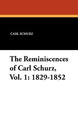 The Reminiscences of Carl Schurz, Vol. 1: 1829-1852 by Carl Schurz
