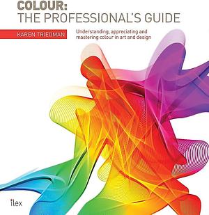 Colour : the professional's guide : understanding, appreciating and mastering colour in art and design by Karen Triedman