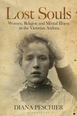 Lost Souls: Women, Religion and Mental Illness in the Victorian Asylum by Diana Peschier