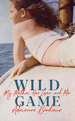 Wild Game: My Mother, Her Lover, and Me by Adrienne Brodeur