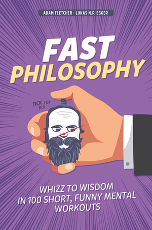 Fast Philosophy: Whizz to wisdom in 100 hilarious, short mental workouts by Lukas N.P. Egger, Robert M. Schöne, Adam Fletcher