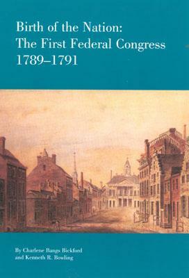 Birth of the Nation: The Federal Congress, 1789-1791 by Charlene Bangs Bickford, Kenneth R. Bowling