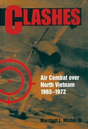 Clashes: Air Combat over North Vietnam, 1965-1972 by Marshall L. Michel III