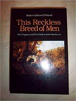 This Reckless Breed of Men: The Trappers and Fur Traders of the Southwest by Robert Glass Cleland