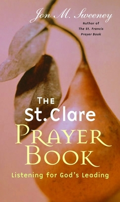 The St. Clare Prayer Book: Listening for God's Leading by Jon M. Sweeney