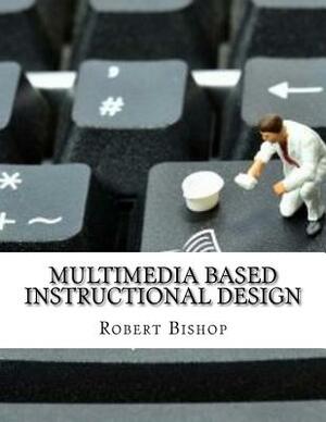 Multimedia Based Instructional Design by Robert Bishop