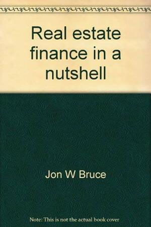 Real Estate Finance In A Nutshell by Jon W. Bruce